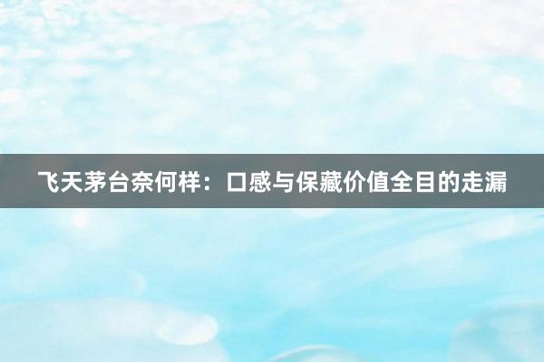 飞天茅台奈何样：口感与保藏价值全目的走漏