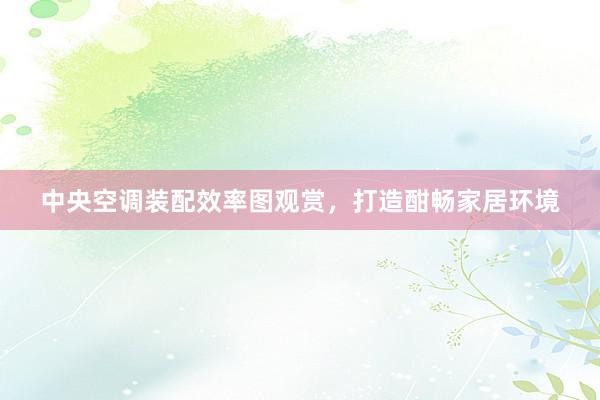 中央空调装配效率图观赏，打造酣畅家居环境