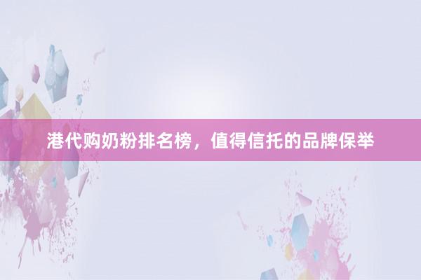 港代购奶粉排名榜，值得信托的品牌保举